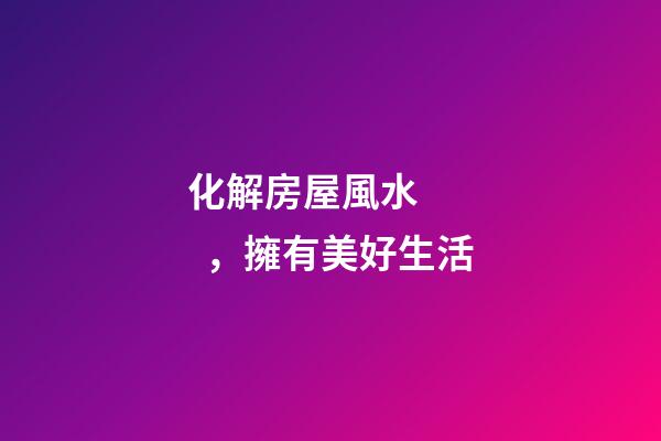 化解房屋風水，擁有美好生活
